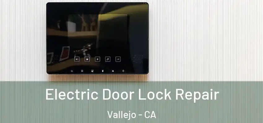 Electric Door Lock Repair Vallejo - CA